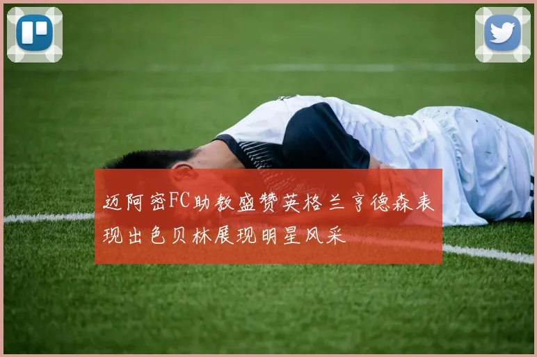 迈阿密FC助教盛赞英格兰亨德森表现出色贝林展现明星风采