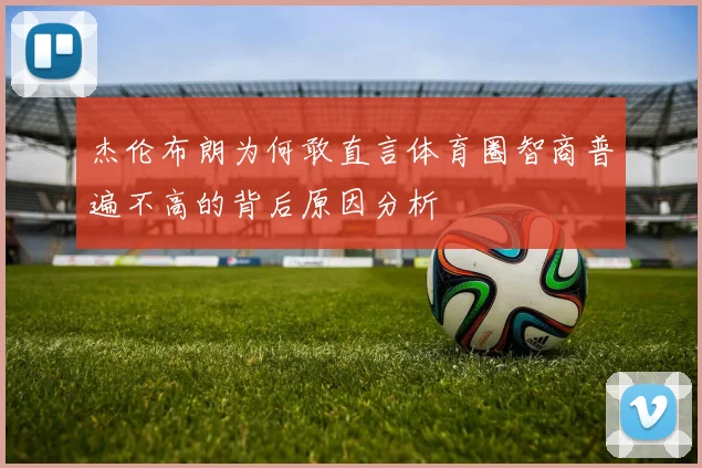 杰伦布朗为何敢直言体育圈智商普遍不高的背后原因分析