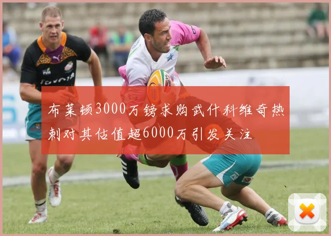布莱顿3000万镑求购武什科维奇热刺对其估值超6000万引发关注
