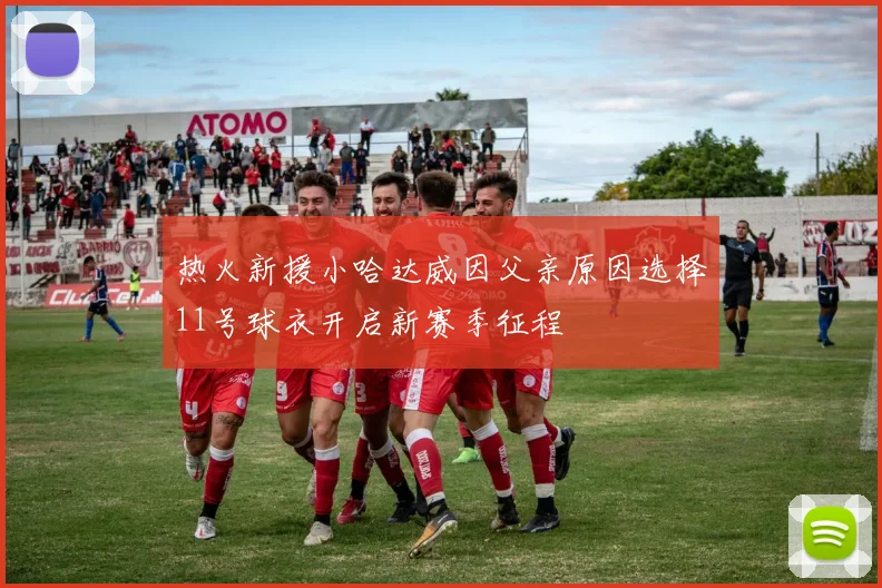 热火新援小哈达威因父亲原因选择11号球衣开启新赛季征程