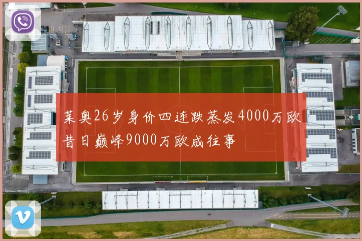 莱奥26岁身价四连跌蒸发4000万欧昔日巅峰9000万欧成往事