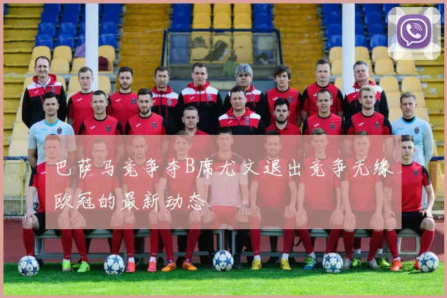 巴萨马竞争夺B席尤文退出竞争无缘欧冠的最新动态