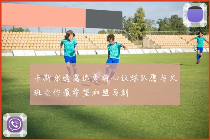 卡斯尔透露选秀前心仪球队愿与文班合作最希望加盟马刺
