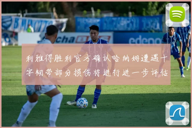 利雅得胜利官方确认哈纳姆遭遇十字韧带部分损伤将进行进一步评估