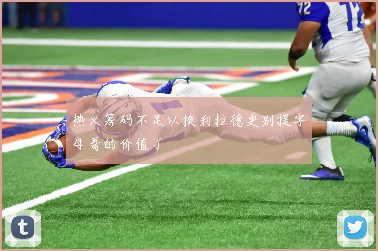 热火筹码不足以换利拉德更别提字母哥的价值了